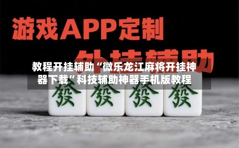 教程开挂辅助“微乐龙江麻将开挂神器下载	”科技辅助神器手机版教程-第2张图片