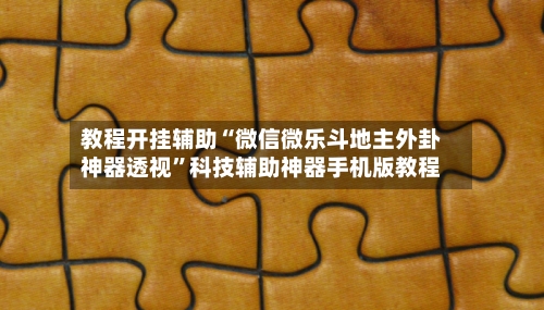 教程开挂辅助“微信微乐斗地主外卦神器透视	”科技辅助神器手机版教程-第2张图片