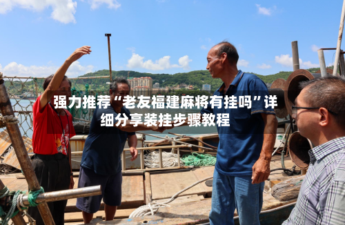 强力推荐“老友福建麻将有挂吗	”详细分享装挂步骤教程-第1张图片