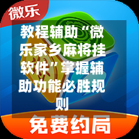 教程辅助“微乐家乡麻将挂软件	”掌握辅助功能必胜规则-第1张图片