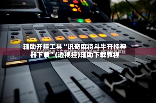 辅助开挂工具“讯奇麻将斗牛开挂神器下载”(透视挂)辅助下载教程-第2张图片