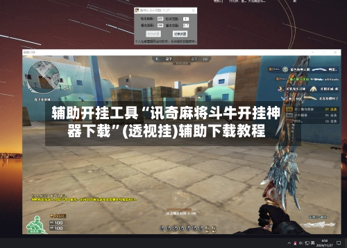 辅助开挂工具“讯奇麻将斗牛开挂神器下载”(透视挂)辅助下载教程-第1张图片