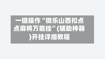 一键操作“微乐山西扣点点麻将万能挂”(辅助神器)开挂详细教程-第2张图片