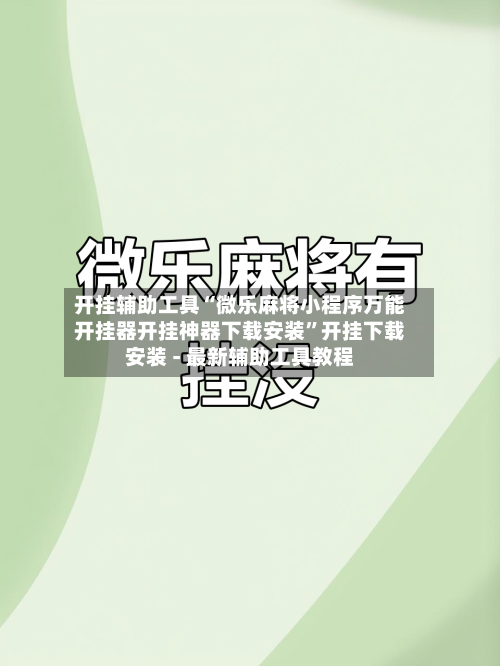 开挂辅助工具“微乐麻将小程序万能开挂器开挂神器下载安装”开挂下载安装 - 最新辅助工具教程-第3张图片