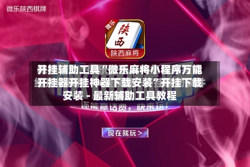 开挂辅助工具“微乐麻将小程序万能开挂器开挂神器下载安装”开挂下载安装 - 最新辅助工具教程-第1张图片
