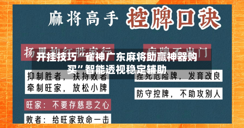 开挂技巧“雀神广东麻将助赢神器购买	”智能透视稳定辅助-第2张图片
