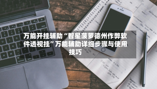 万能开挂辅助“智星菠萝德州作弊软件透视挂”万能辅助详细步骤与使用技巧-第2张图片