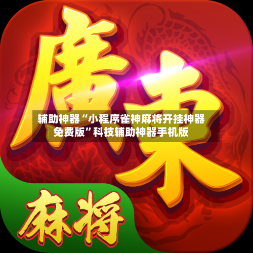 辅助神器“小程序雀神麻将开挂神器免费版	”科技辅助神器手机版-第1张图片
