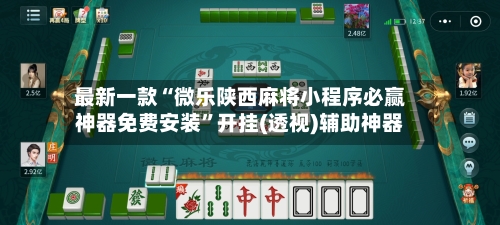 最新一款“微乐陕西麻将小程序必赢神器免费安装”开挂(透视)辅助神器-第1张图片