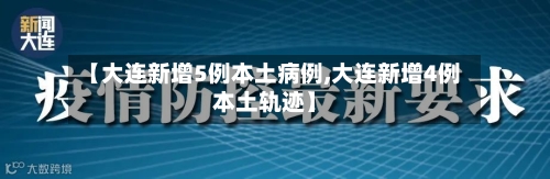 【大连新增5例本土病例,大连新增4例本土轨迹】-第1张图片