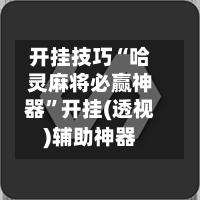 开挂技巧“哈灵麻将必赢神器	”开挂(透视)辅助神器-第1张图片