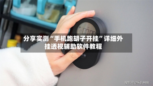 分享实测“手机跑胡子开挂”详细外挂透视辅助软件教程-第1张图片