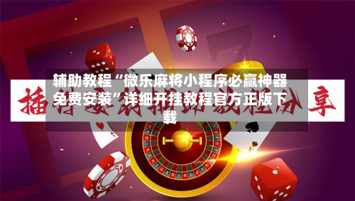 辅助教程“微乐麻将小程序必赢神器免费安装	”详细开挂教程官方正版下载-第1张图片