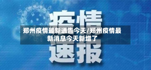 郑州疫情最新通告今天/郑州疫情最新消息今天新增了