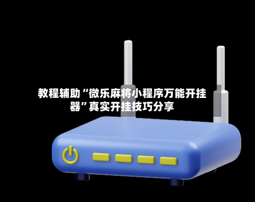教程辅助“微乐麻将小程序万能开挂器”真实开挂技巧分享-第1张图片