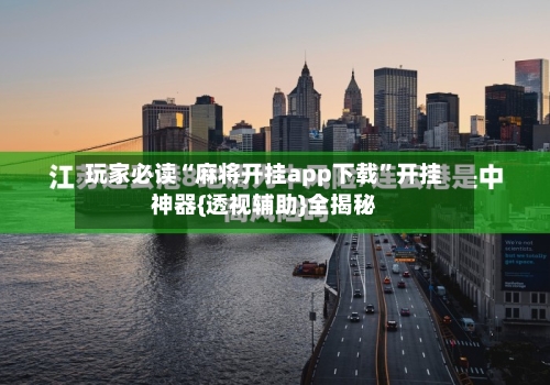 玩家必读“麻将开挂app下载”开挂神器{透视辅助}全揭秘-第1张图片