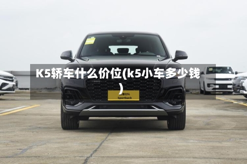 K5轿车什么价位(k5小车多少钱)-第1张图片