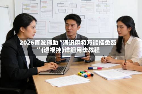 2026首发辅助“海讯麻将万能挂免费”(透视挂)详细用法教程-第3张图片