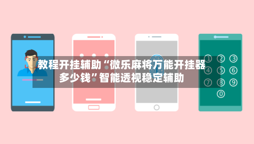 教程开挂辅助“微乐麻将万能开挂器多少钱”智能透视稳定辅助-第1张图片