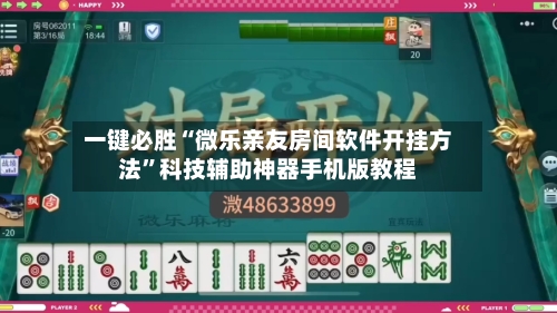 一键必胜“微乐亲友房间软件开挂方法”科技辅助神器手机版教程-第2张图片