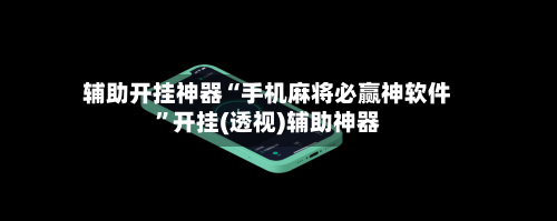 辅助开挂神器“手机麻将必赢神软件	”开挂(透视)辅助神器-第1张图片