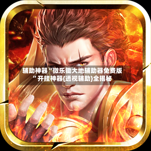 辅助神器“微乐锄大地辅助器免费版	”开挂神器{透视辅助}全揭秘-第1张图片