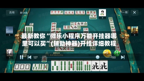 最新教你“微乐小程序万能开挂器哪里可以买	”(辅助神器)开挂详细教程-第1张图片