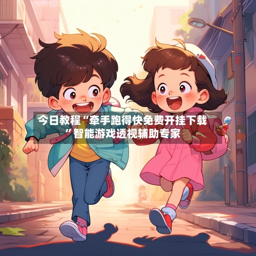 今日教程“牵手跑得快免费开挂下载	”智能游戏透视辅助专家-第1张图片