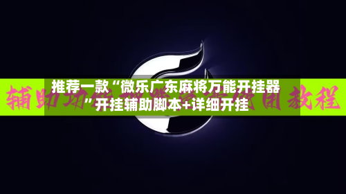 推荐一款“微乐广东麻将万能开挂器	”开挂辅助脚本+详细开挂-第2张图片