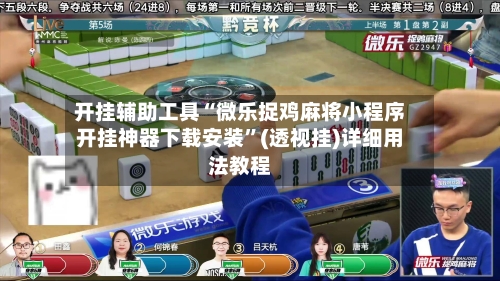 开挂辅助工具“微乐捉鸡麻将小程序开挂神器下载安装”(透视挂)详细用法教程-第3张图片