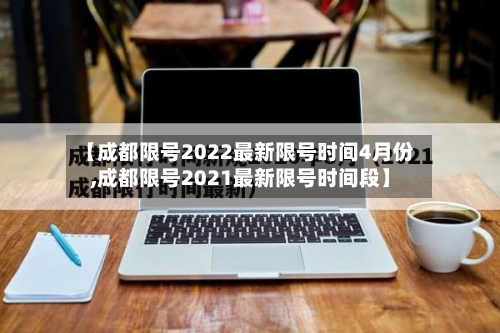【成都限号2022最新限号时间4月份,成都限号2021最新限号时间段】-第1张图片