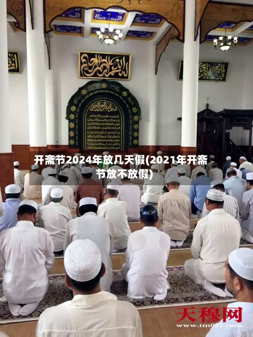 开斋节2024年放几天假(2021年开斋节放不放假)-第1张图片