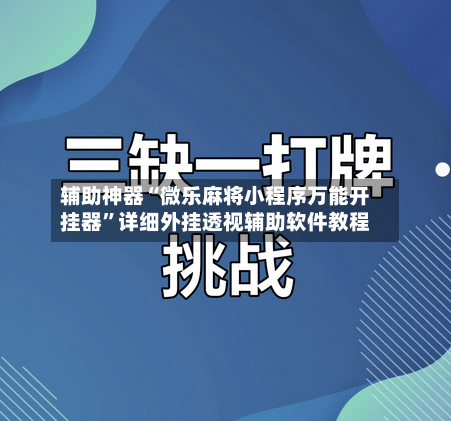 辅助神器“微乐麻将小程序万能开挂器	”详细外挂透视辅助软件教程-第1张图片