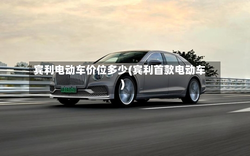 宾利电动车价位多少(宾利首款电动车)-第1张图片