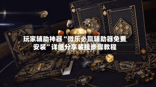 玩家辅助神器“微乐必赢辅助器免费安装”详细分享装挂步骤教程-第1张图片