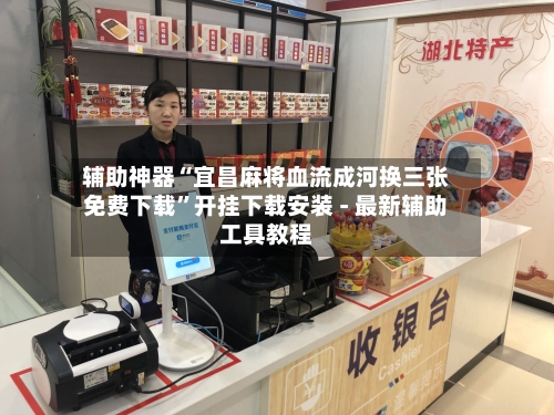 辅助神器“宜昌麻将血流成河换三张免费下载”开挂下载安装 - 最新辅助工具教程-第2张图片