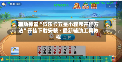 辅助神器“微乐卡五星小程序开挂方法”开挂下载安装 - 最新辅助工具教程-第1张图片