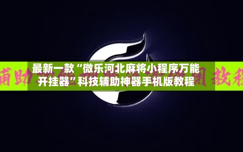 最新一款“微乐河北麻将小程序万能开挂器	”科技辅助神器手机版教程-第1张图片