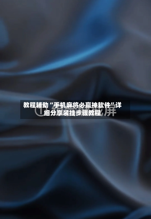 教程辅助“手机麻将必赢神软件	”详细分享装挂步骤教程-第2张图片