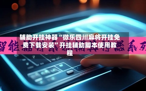 辅助开挂神器“微乐四川麻将开挂免费下载安装”开挂辅助脚本使用教程-第1张图片