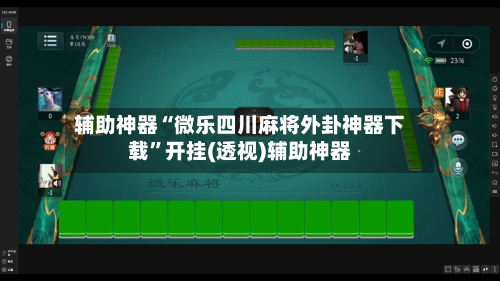 辅助神器“微乐四川麻将外卦神器下载”开挂(透视)辅助神器-第2张图片