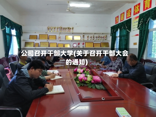 公司召开干部大学(关于召开干部大会的通知)-第1张图片