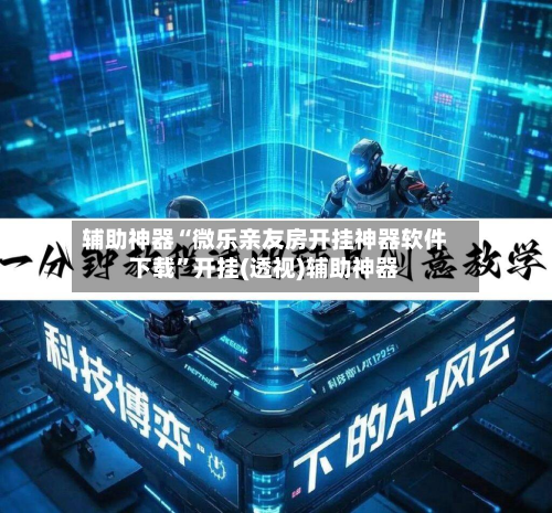 辅助神器“微乐亲友房开挂神器软件下载”开挂(透视)辅助神器-第1张图片