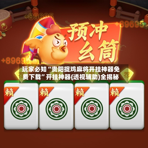 玩家必知“贵阳捉鸡麻将开挂神器免费下载”开挂神器{透视辅助}全揭秘-第2张图片