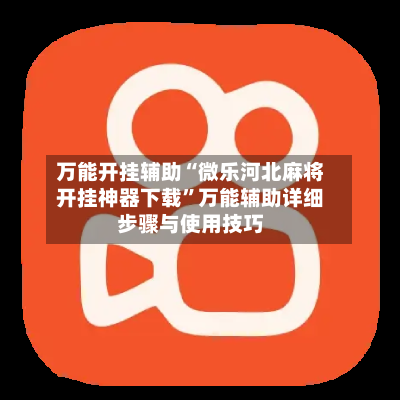 万能开挂辅助“微乐河北麻将开挂神器下载	”万能辅助详细步骤与使用技巧-第2张图片