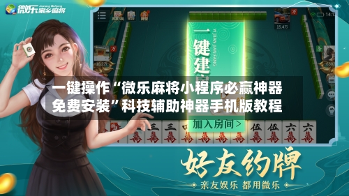 一键操作“微乐麻将小程序必赢神器免费安装	”科技辅助神器手机版教程-第2张图片