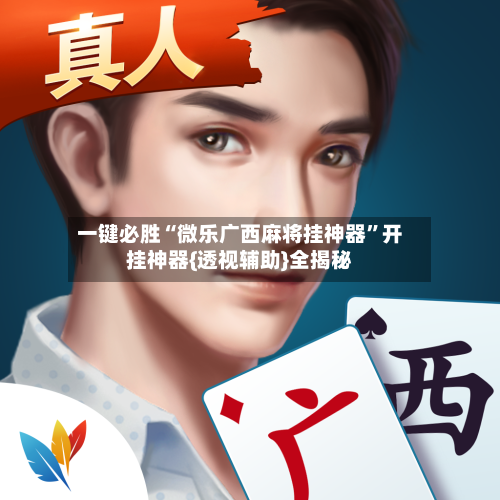 一键必胜“微乐广西麻将挂神器”开挂神器{透视辅助}全揭秘-第1张图片