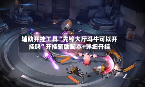 辅助开挂工具“先锋大厅斗牛可以开挂吗	”开挂辅助脚本+详细开挂-第1张图片
