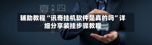 辅助教程“讯奇挂机软件是真的吗	”详细分享装挂步骤教程-第2张图片