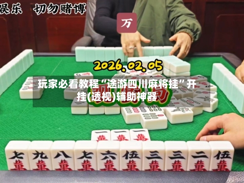 玩家必看教程“途游四川麻将挂”开挂(透视)辅助神器-第1张图片